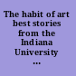 The habit of art best stories from the Indiana University fiction workshop /