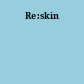 Re:skin