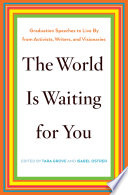 The world is waiting for you : graduation speeches to live by from activists, writers, and visionaries /