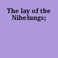 The lay of the Nibelungs;