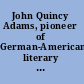 John Quincy Adams, pioneer of German-American literary studies : essays on the occasion of an exhibition of documents, manuscripts, books, and prints in the Rare Book Exhibit Room, Boston Public Library, Copley Square, Boston, Massachusetts, September 29 through October 31, 1979 /