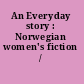 An Everyday story : Norwegian women's fiction /