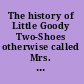 The history of Little Goody Two-Shoes otherwise called Mrs. Margery Two-Shoes ...