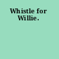 Whistle for Willie.