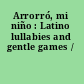 Arrorró, mi niño : Latino lullabies and gentle games /