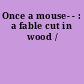 Once a mouse- - : a fable cut in wood /