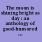 The moon is shining bright as day : an anthology of good-humored verse /