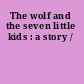 The wolf and the seven little kids : a story /
