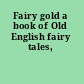 Fairy gold a book of Old English fairy tales,