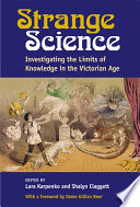 Strange Science Investigating the Limits of Knowledge in the Victorian Age /