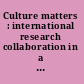 Culture matters : international research collaboration in a changing world : summary of a workshop /