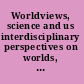 Worldviews, science and us interdisciplinary perspectives on worlds, cultures and society /