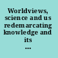 Worldviews, science and us redemarcating knowledge and its social and ethical implications, Vrije Universiteit Brussel, Brussels, 10 June 2003 /