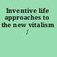Inventive life approaches to the new vitalism /