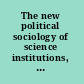 The new political sociology of science institutions, networks, and power /