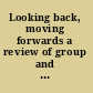 Looking back, moving forwards a review of group and team-based research /