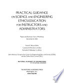 Practical guidance on science and engineering ethics education for instructors and administrators : papers and summary from a workshop, December 12, 2012 /