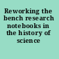 Reworking the bench research notebooks in the history of science /