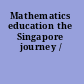 Mathematics education the Singapore journey /