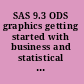 SAS 9.3 ODS graphics getting started with business and statistical graphics /