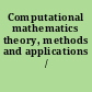 Computational mathematics theory, methods and applications /