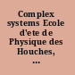 Complex systems Ecole d'ete de Physique des Houches, session LXXXV, 3-28 July 2006 ; Ecole thematique du CNRS /