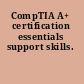 CompTIA A+ certification essentials support skills.