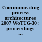 Communicating process architectures 2007 WoTUG-30 : proceedings of the 30th WoTUG Technical Meeting, 8-11 July 2007, University of Surrey, Guildford, United Kingdom /