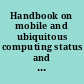 Handbook on mobile and ubiquitous computing status and perspective /