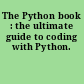 The Python book : the ultimate guide to coding with Python.