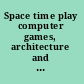 Space time play computer games, architecture and urbanism : the next level /