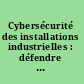 Cybersécurité des installations industrielles : défendre ses systèmes numériques /