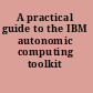 A practical guide to the IBM autonomic computing toolkit