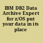 IBM DB2 Data Archive Expert for z/OS put your data in its place /