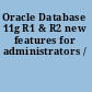 Oracle Database 11g R1 & R2 new features for administrators /