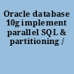 Oracle database 10g implement parallel SQL & partitioning /