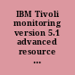 IBM Tivoli monitoring version 5.1 advanced resource monitoring /