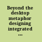 Beyond the desktop metaphor designing integrated digital work environments /