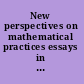 New perspectives on mathematical practices essays in philosophy and history of mathematics : Brussels, Belgium, 26-28 March 2007 /