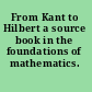 From Kant to Hilbert a source book in the foundations of mathematics.