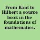 From Kant to Hilbert a source book in the foundations of mathematics.