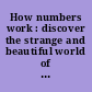 How numbers work : discover the strange and beautiful world of mathematics /