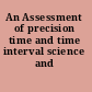 An Assessment of precision time and time interval science and technology