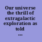 Our universe the thrill of extragalactic exploration as told by leading experts /