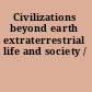 Civilizations beyond earth extraterrestrial life and society /