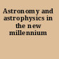 Astronomy and astrophysics in the new millennium