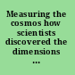 Measuring the cosmos how scientists discovered the dimensions of the universe /