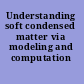 Understanding soft condensed matter via modeling and computation