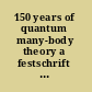 150 years of quantum many-body theory a festschrift in honour of the 65th birthdays of John W. Clark, Alpo J. Kallio, Manfred L. Rising, Sergio Rosati : UMIST, Manchester, UK, July 10-14, 2000 /