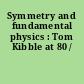 Symmetry and fundamental physics : Tom Kibble at 80 /